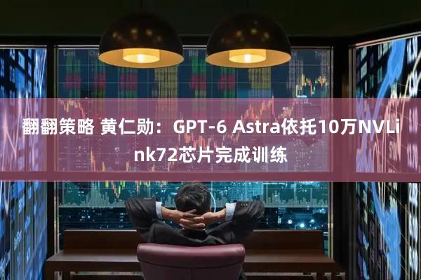 翻翻策略 黄仁勋：GPT-6 Astra依托10万NVLink72芯片完成训练