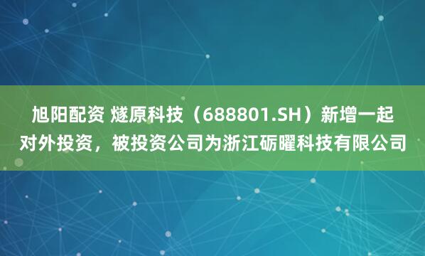 旭阳配资 燧原科技（688801.SH）新增一起对外投资，被投资公司为浙江砺曜科技有限公司