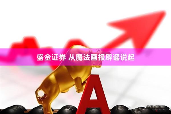 盛金证券 从魔法画报辟谣说起