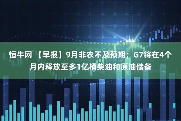 恒牛网 【早报】9月非农不及预期；G7将在4个月内释放至多1亿桶柴油和原油储备