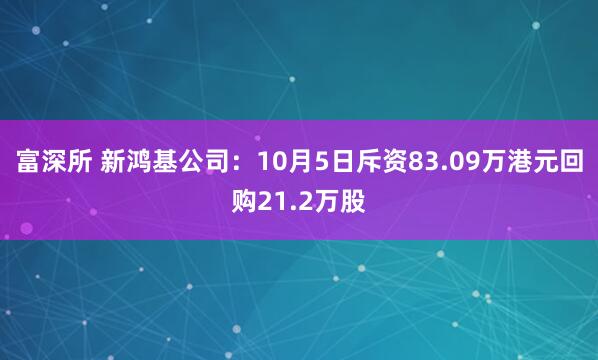 富深所 新鸿基公司：10月5日斥资83.09万港元回购21.2万股