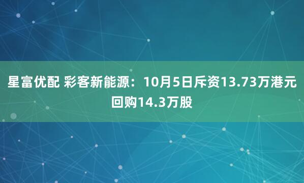 星富优配 彩客新能源：10月5日斥资13.73万港元回购14.3万股