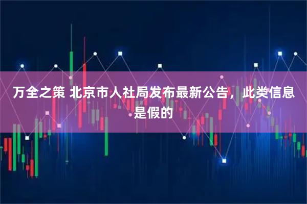 万全之策 北京市人社局发布最新公告，此类信息是假的