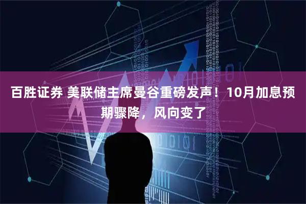 百胜证券 美联储主席曼谷重磅发声！10月加息预期骤降，风向变了
