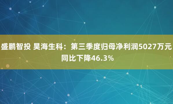 盛鹏智投 昊海生科：第三季度归母净利润5027万元 同比下降46.3%