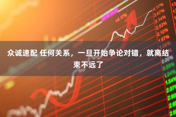 众诚速配 任何关系,一旦开始争论对错,就离结束不远了