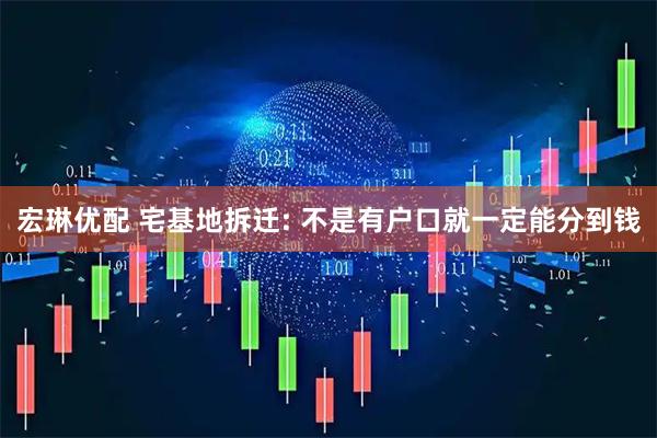 宏琳优配 宅基地拆迁: 不是有户口就一定能分到钱