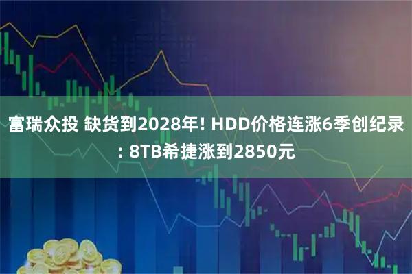 富瑞众投 缺货到2028年! HDD价格连涨6季创纪录: 8TB希捷涨到2850元