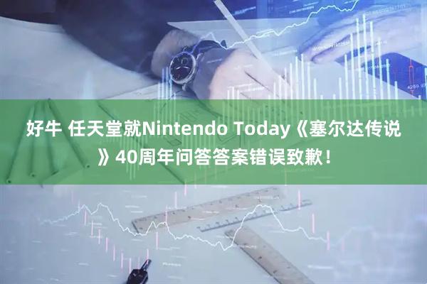 好牛 任天堂就Nintendo Today《塞尔达传说》40周年问答答案错误致歉！