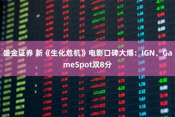 盛金证券 新《生化危机》电影口碑大爆：IGN、GameSpot双8分