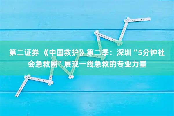 第二证券 《中国救护》第二季：深圳“5分钟社会急救圈”展现一线急救的专业力量